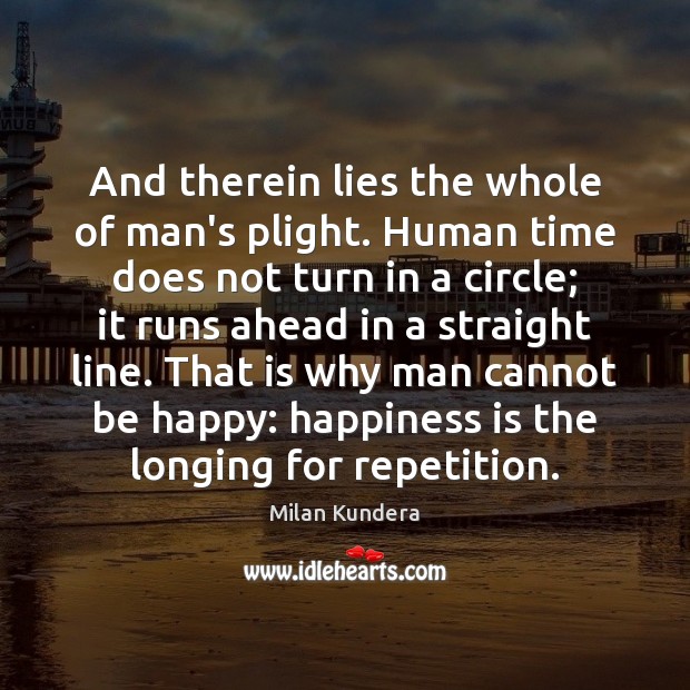 And therein lies the whole of man’s plight. Human time does not Milan Kundera Picture Quote