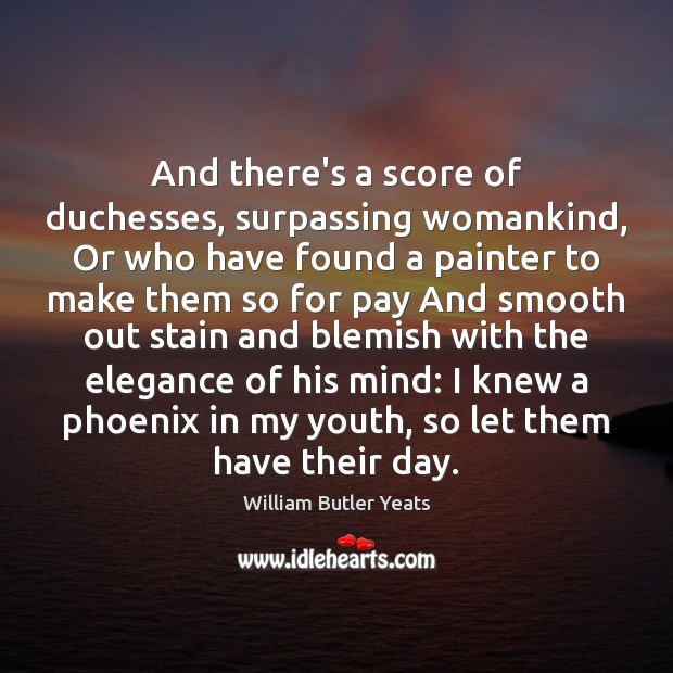 And there’s a score of duchesses, surpassing womankind, Or who have found William Butler Yeats Picture Quote