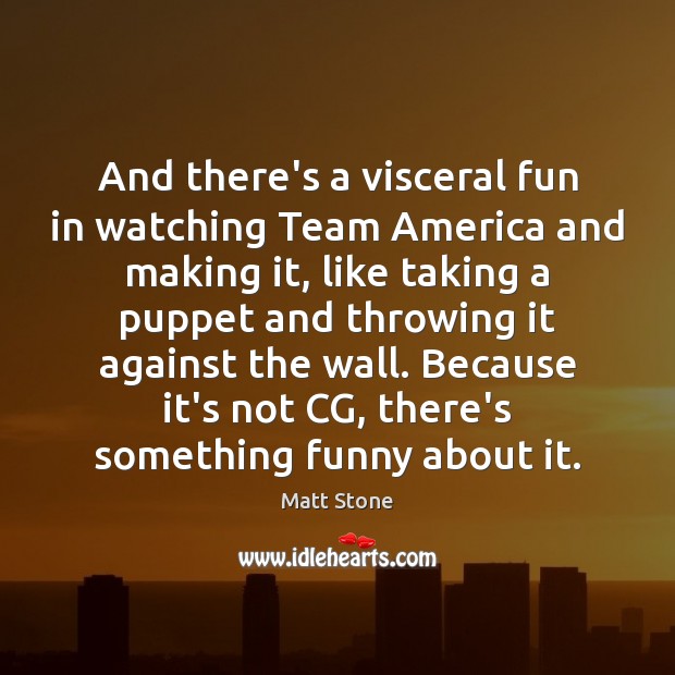 And there’s a visceral fun in watching Team America and making it, Image