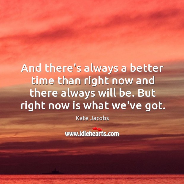 And there’s always a better time than right now and there always Kate Jacobs Picture Quote