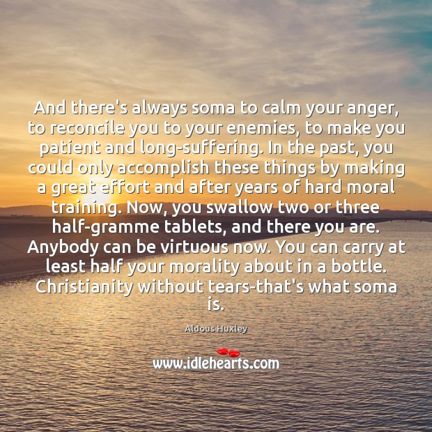 And there’s always soma to calm your anger, to reconcile you to Aldous Huxley Picture Quote