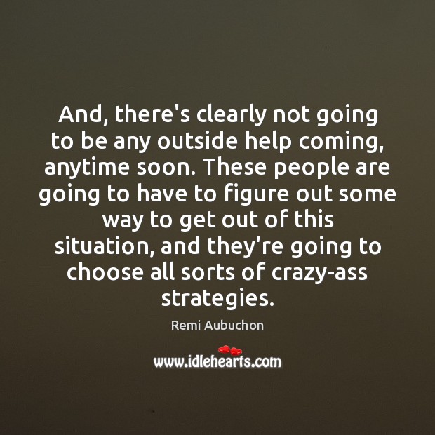 And, there’s clearly not going to be any outside help coming, anytime Remi Aubuchon Picture Quote
