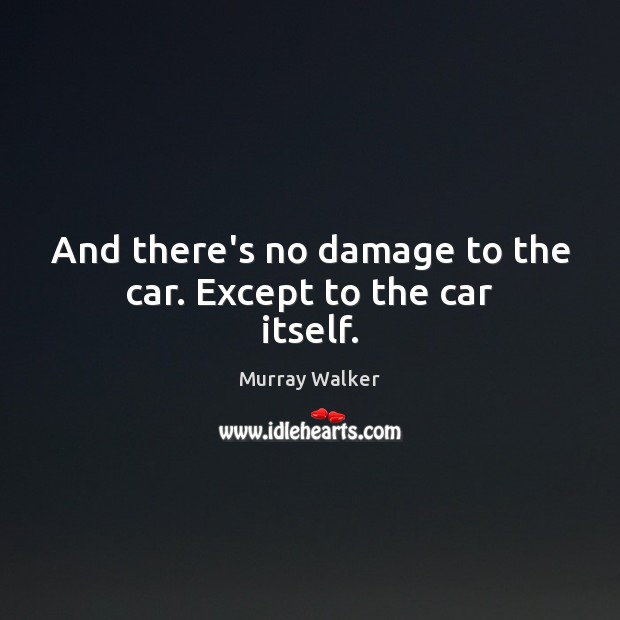 And there’s no damage to the car. Except to the car itself. Murray Walker Picture Quote