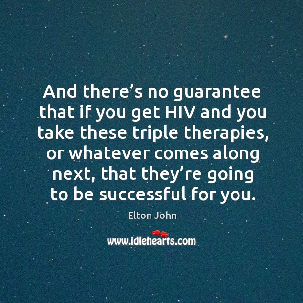 And there’s no guarantee that if you get hiv and you take these triple therapies Elton John Picture Quote