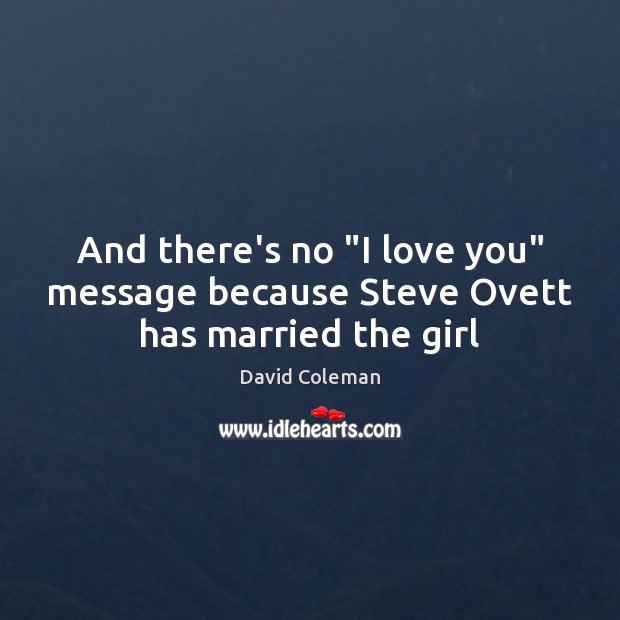 And there’s no “I love you” message because Steve Ovett has married the girl I Love You Quotes Image