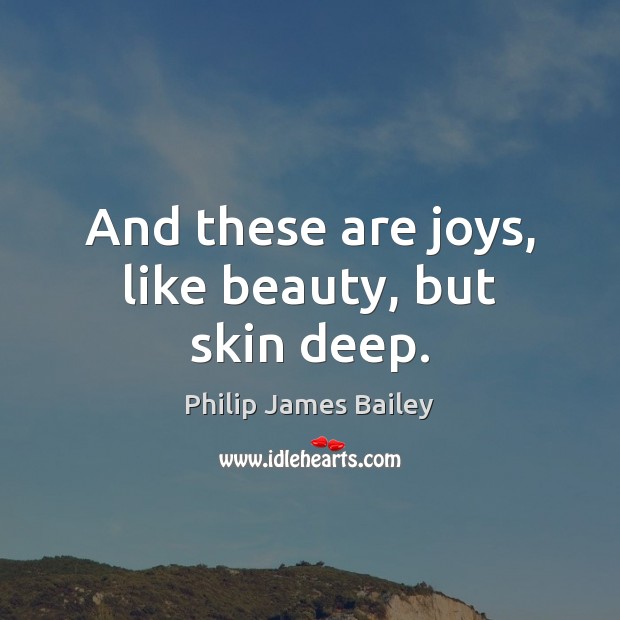 And these are joys, like beauty, but skin deep. Philip James Bailey Picture Quote