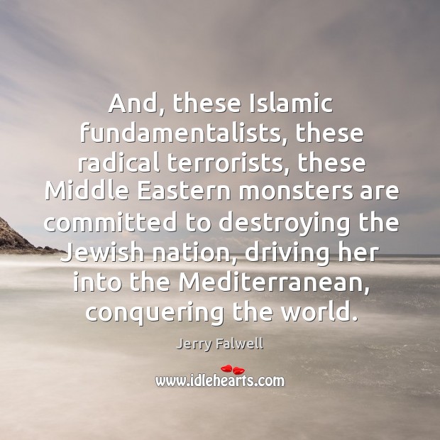 And, these islamic fundamentalists, these radical terrorists, these middle eastern monsters Jerry Falwell Picture Quote