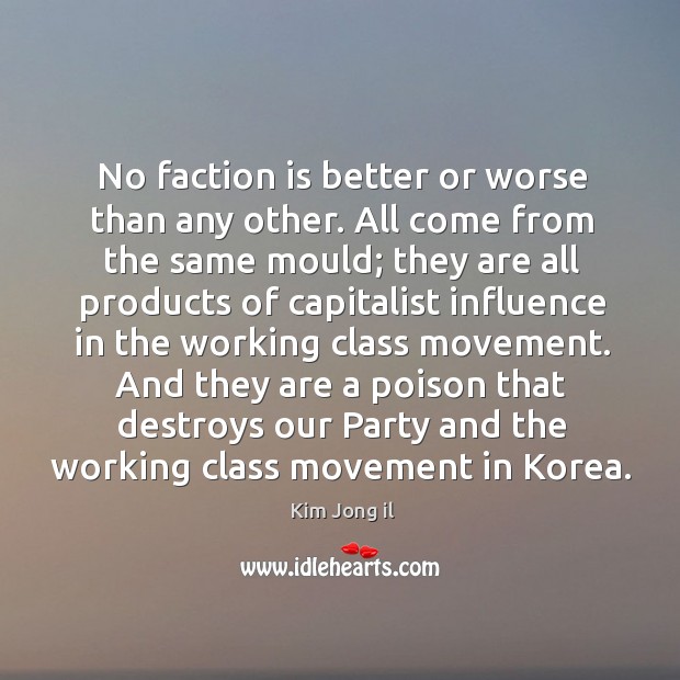And they are a poison that destroys our party and the working class movement in korea. Kim Jong il Picture Quote