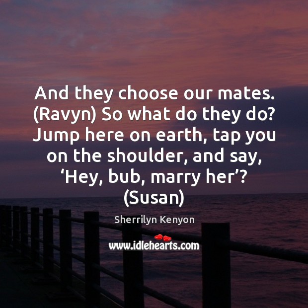 And they choose our mates. (Ravyn) So what do they do? Jump Sherrilyn Kenyon Picture Quote