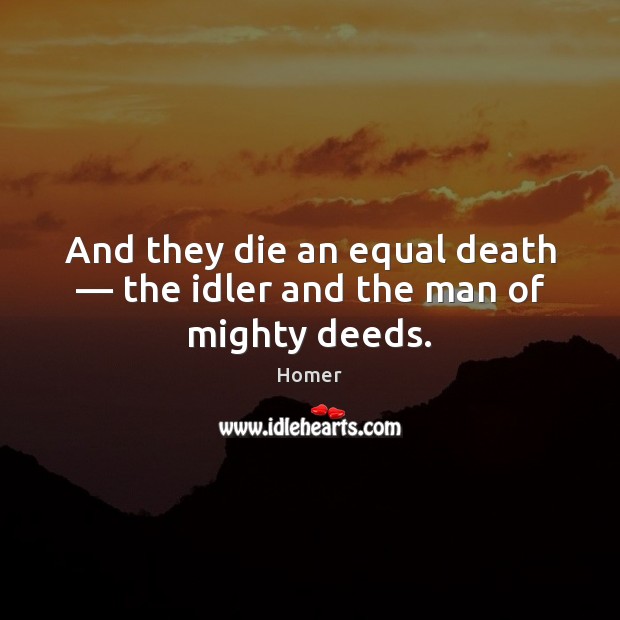 And they die an equal death — the idler and the man of mighty deeds. Homer Picture Quote