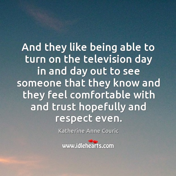 And they like being able to turn on the television day in and day out to see someone that they Image