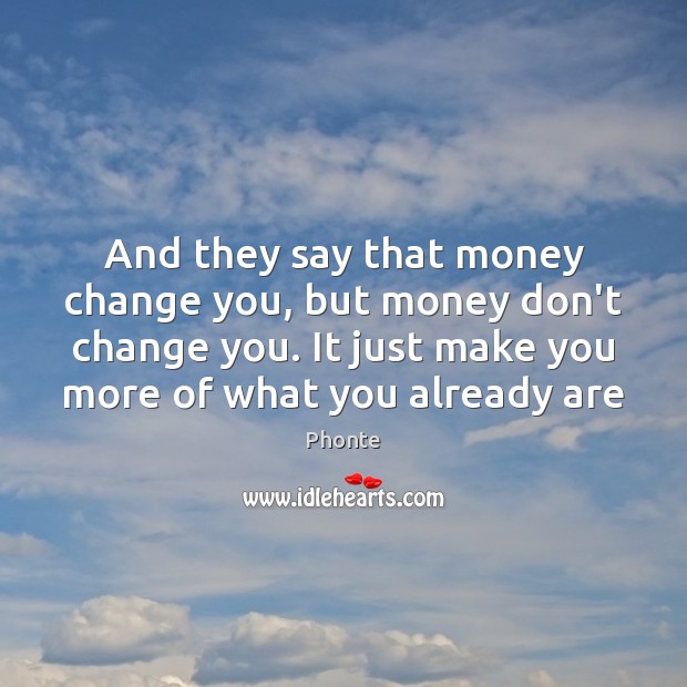 And they say that money change you, but money don’t change you. Image