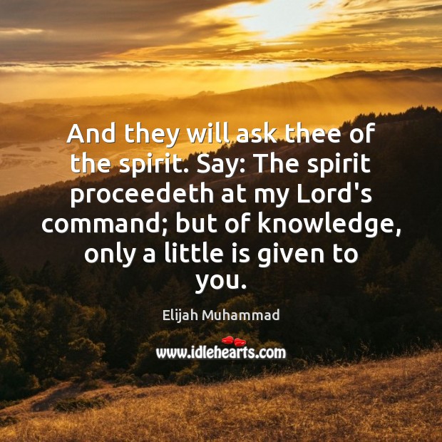 And they will ask thee of the spirit. Say: The spirit proceedeth Elijah Muhammad Picture Quote