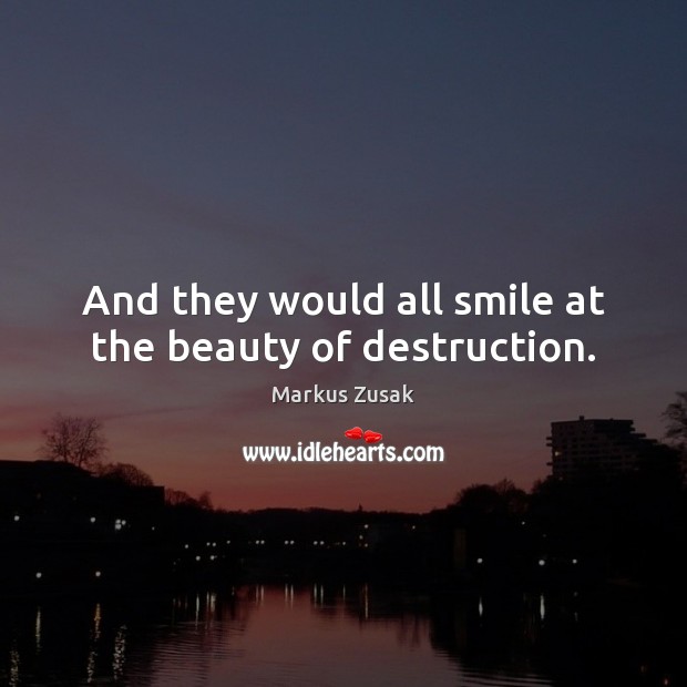 And they would all smile at the beauty of destruction. Markus Zusak Picture Quote
