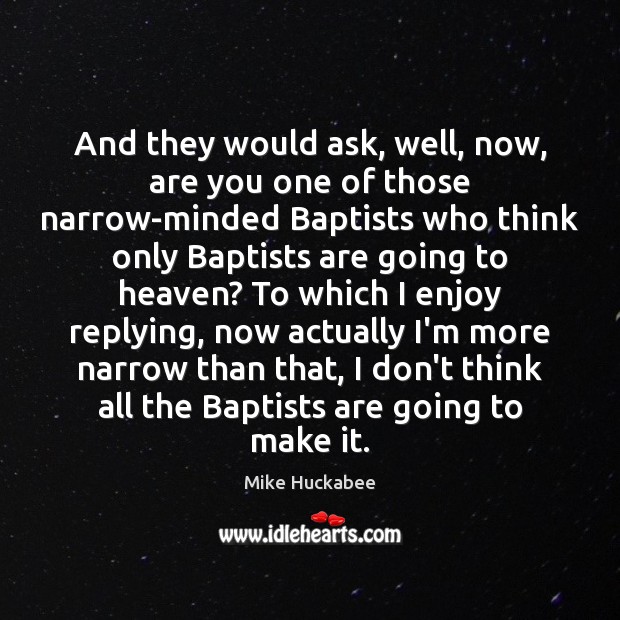 And they would ask, well, now, are you one of those narrow-minded Mike Huckabee Picture Quote
