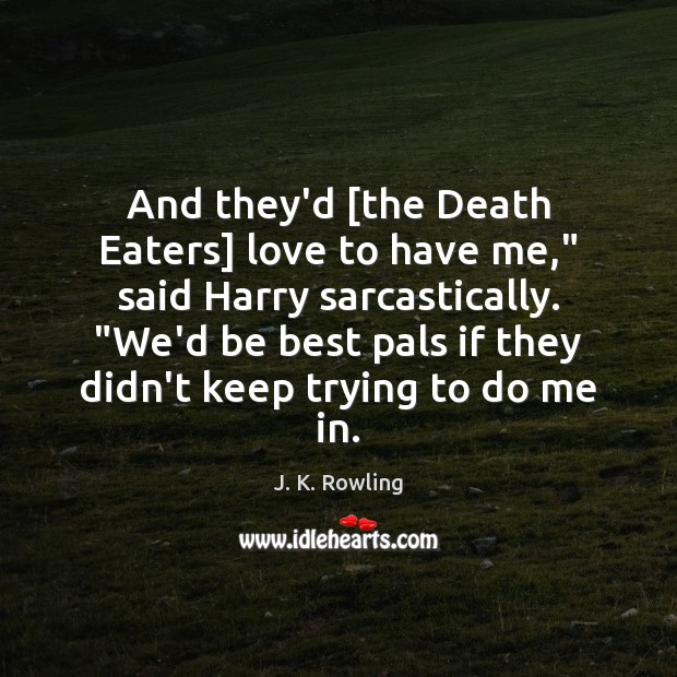And they’d [the Death Eaters] love to have me,” said Harry sarcastically. “ J. K. Rowling Picture Quote