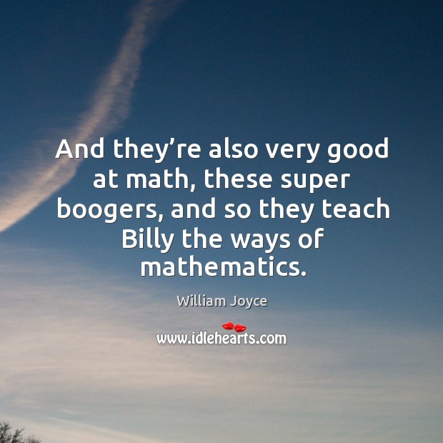 And they’re also very good at math, these super boogers, and so they teach billy the ways of mathematics. William Joyce Picture Quote