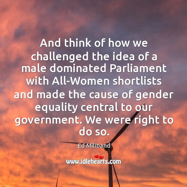 And think of how we challenged the idea of a male dominated parliament with Ed Miliband Picture Quote