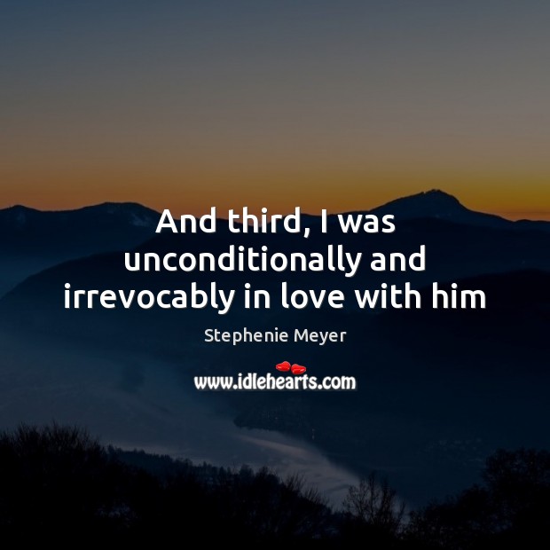 And third, I was unconditionally and irrevocably in love with him Stephenie Meyer Picture Quote
