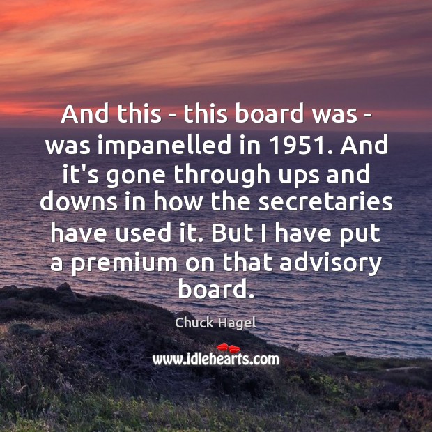 And this – this board was – was impanelled in 1951. And it’s Chuck Hagel Picture Quote