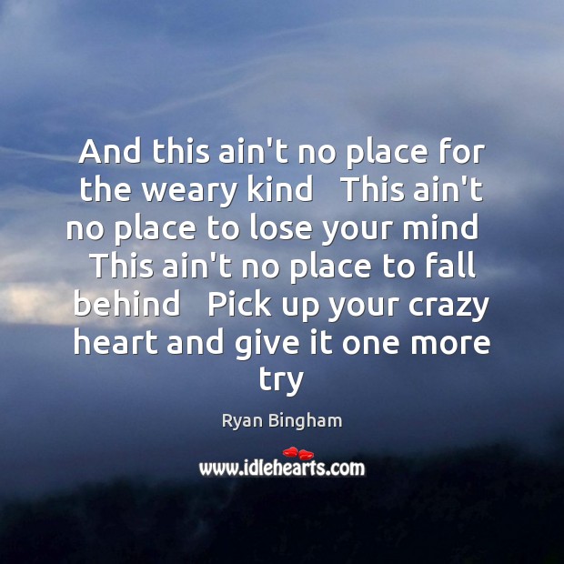And this ain’t no place for the weary kind   This ain’t no Ryan Bingham Picture Quote