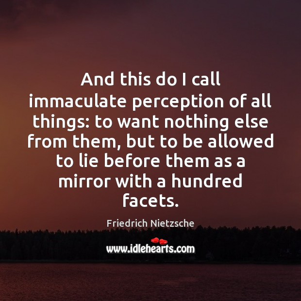 And this do I call immaculate perception of all things: to want Friedrich Nietzsche Picture Quote