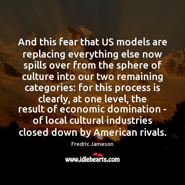 And this fear that US models are replacing everything else now spills Fredric Jameson Picture Quote