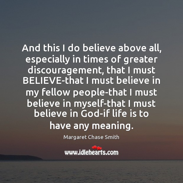 And this I do believe above all, especially in times of greater Margaret Chase Smith Picture Quote