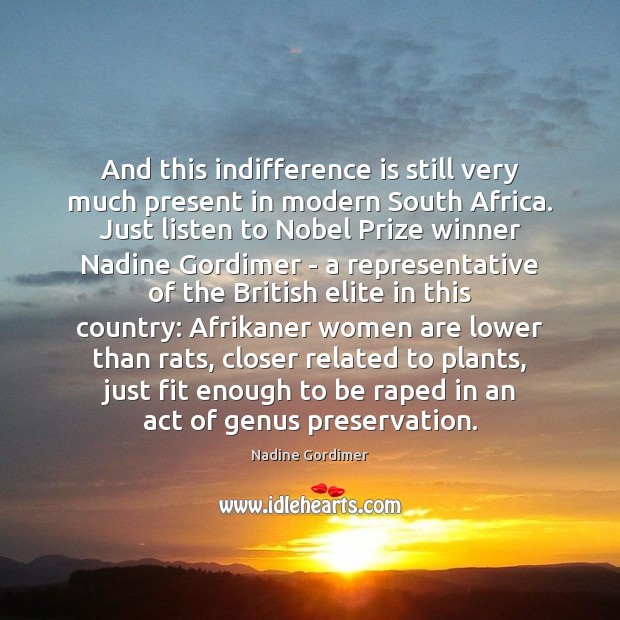 And this indifference is still very much present in modern South Africa. Nadine Gordimer Picture Quote