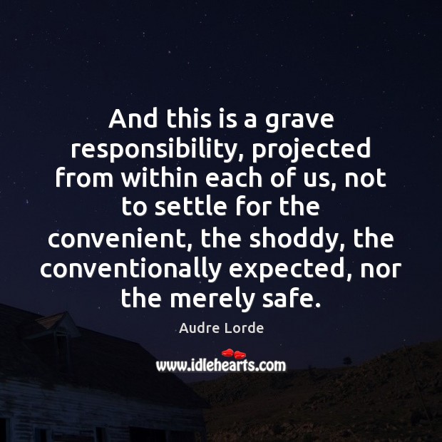 And this is a grave responsibility, projected from within each of us, Audre Lorde Picture Quote