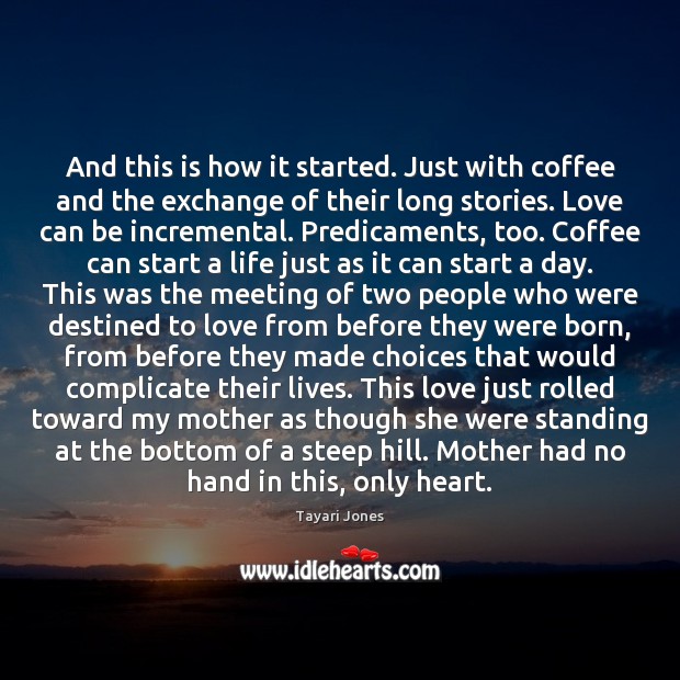 And this is how it started. Just with coffee and the exchange Tayari Jones Picture Quote