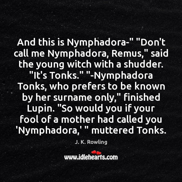 And this is Nymphadora-” “Don’t call me Nymphadora, Remus,” said the young Fools Quotes Image