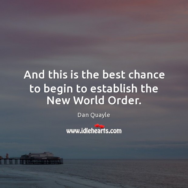 And this is the best chance to begin to establish the New World Order. Dan Quayle Picture Quote