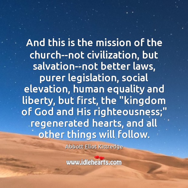 And this is the mission of the church–not civilization, but salvation–not better Abbott Eliot Kittredge Picture Quote