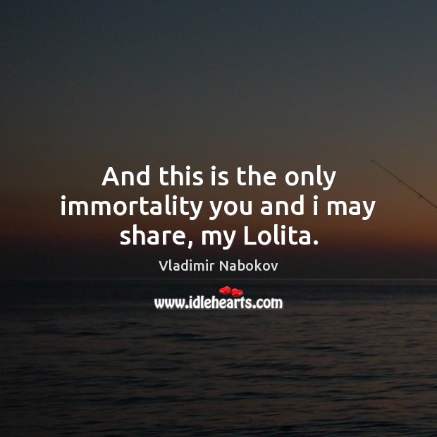 And this is the only immortality you and i may share, my Lolita. Vladimir Nabokov Picture Quote