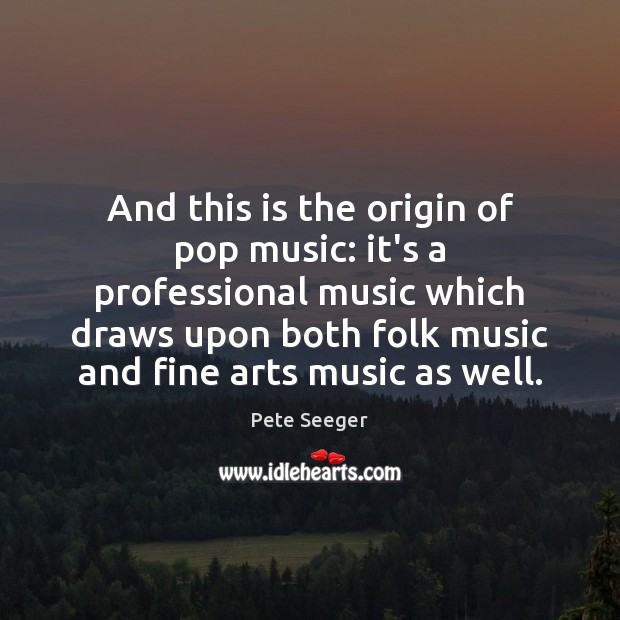 And this is the origin of pop music: it’s a professional music Pete Seeger Picture Quote