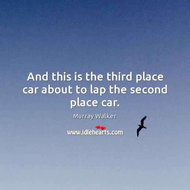 And this is the third place car about to lap the second place car. Murray Walker Picture Quote