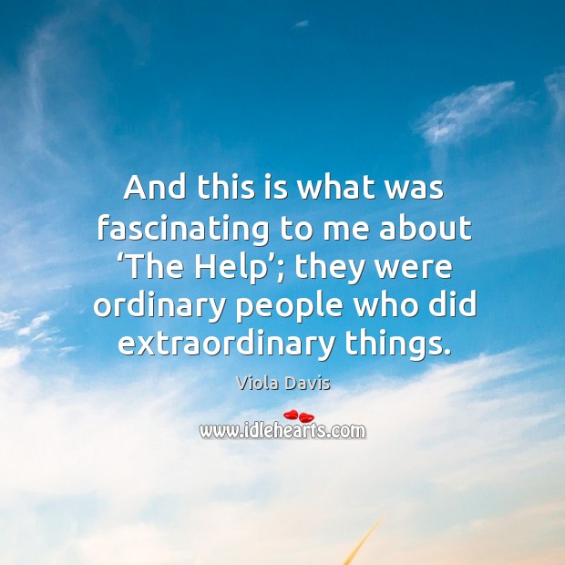 And this is what was fascinating to me about ‘the help’; they were ordinary people who did extraordinary things. Viola Davis Picture Quote