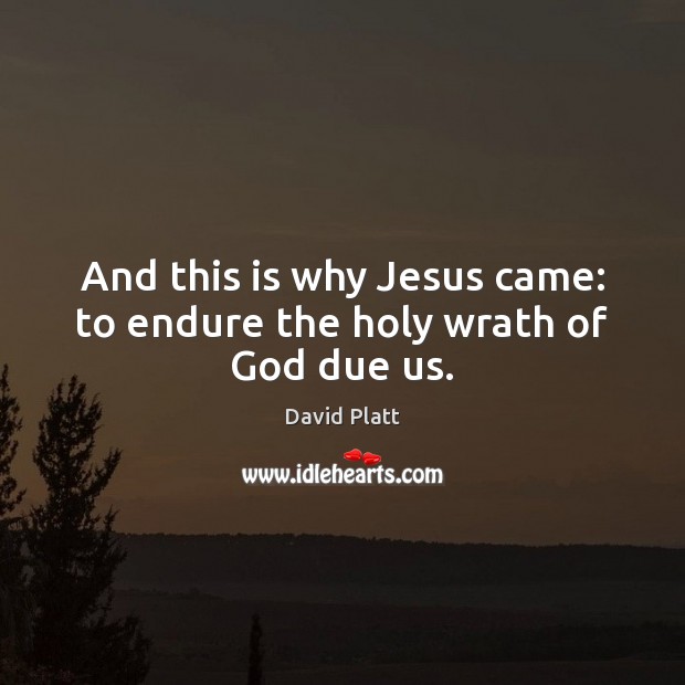 And this is why Jesus came: to endure the holy wrath of God due us. David Platt Picture Quote