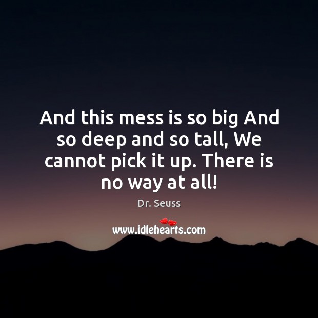 And this mess is so big And so deep and so tall, Dr. Seuss Picture Quote