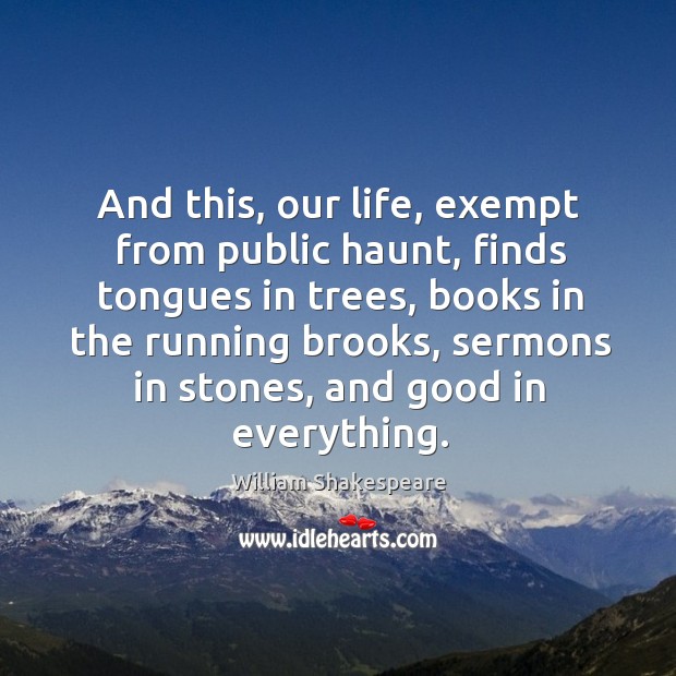 And this, our life, exempt from public haunt, finds tongues in trees, books in the William Shakespeare Picture Quote