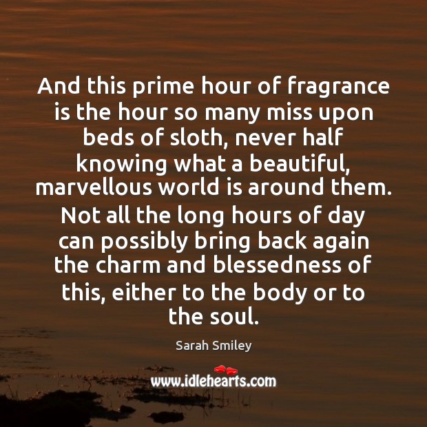 And this prime hour of fragrance is the hour so many miss 
