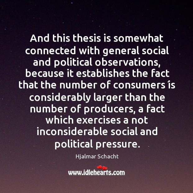 And this thesis is somewhat connected with general social and political observations Hjalmar Schacht Picture Quote