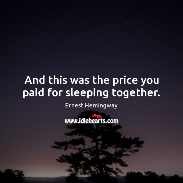 And this was the price you paid for sleeping together. Ernest Hemingway Picture Quote