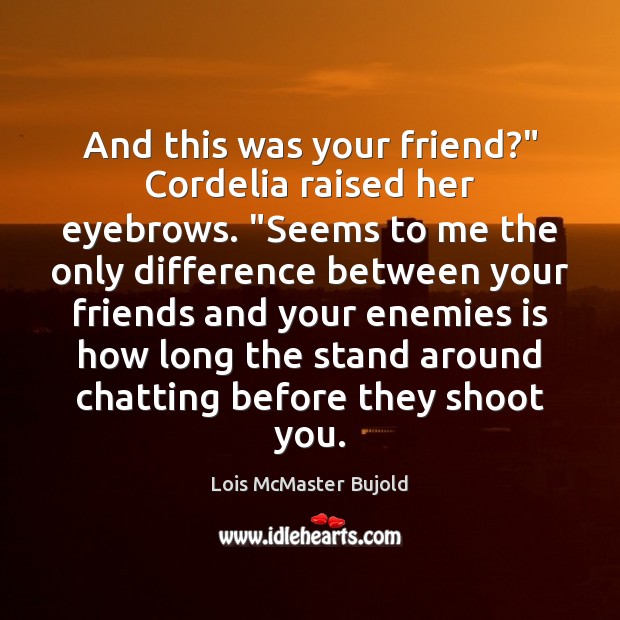 And this was your friend?” Cordelia raised her eyebrows. “Seems to me Lois McMaster Bujold Picture Quote
