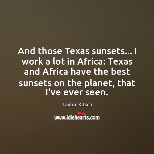And those Texas sunsets… I work a lot in Africa: Texas and Taylor Kitsch Picture Quote