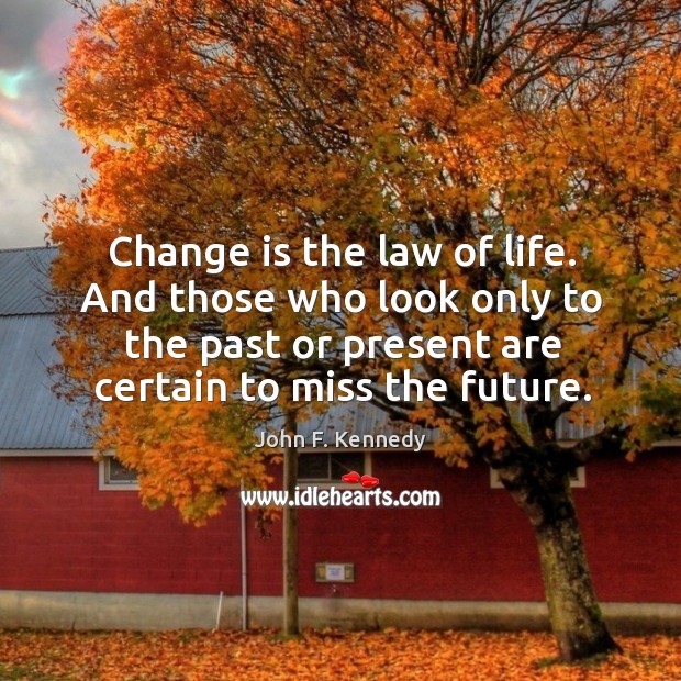 And those who look only to the past or present are certain to miss the future. Image