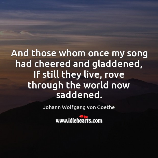 And those whom once my song had cheered and gladdened, If still Johann Wolfgang von Goethe Picture Quote