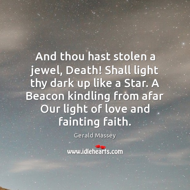 And thou hast stolen a jewel, Death! Shall light thy dark up Image