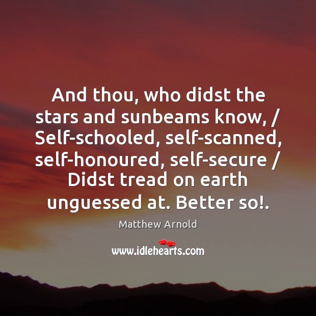 And thou, who didst the stars and sunbeams know, / Self-schooled, self-scanned, self-honoured, Image